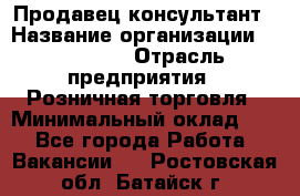 Продавец-консультант › Название организации ­ Poletto › Отрасль предприятия ­ Розничная торговля › Минимальный оклад ­ 1 - Все города Работа » Вакансии   . Ростовская обл.,Батайск г.